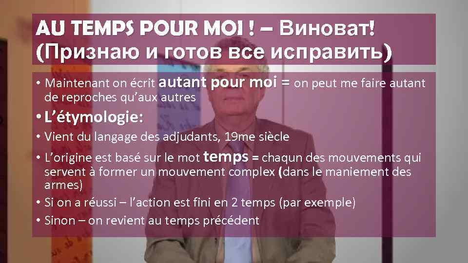 AU TEMPS POUR MOI ! – Виноват! (Признаю и готов все исправить) • Maintenant