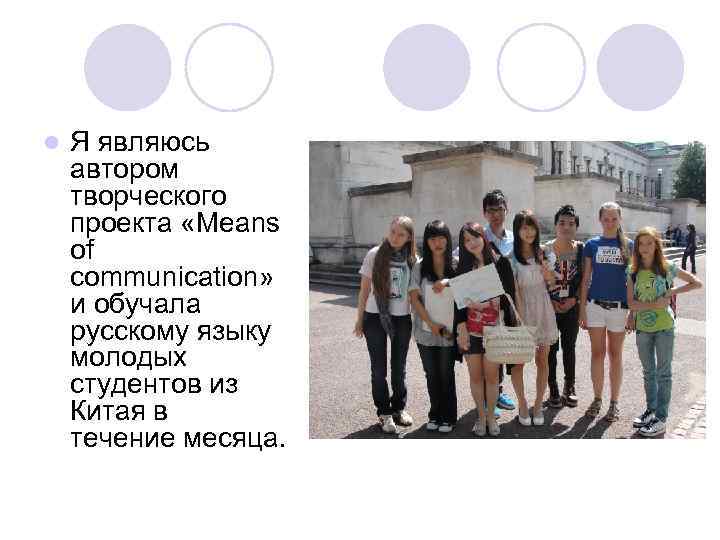 l Я являюсь автором творческого проекта «Means of communication» и обучала русскому языку молодых