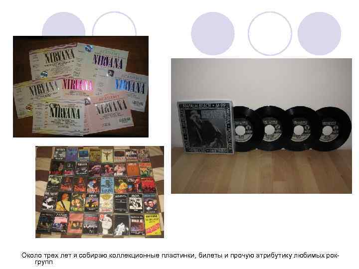 Около трех лет я собираю коллекционные пластинки, билеты и прочую атрибутику любимых рокгрупп 