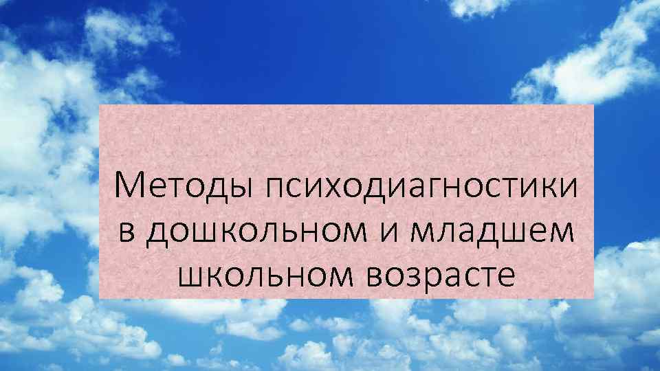 Методы психодиагностики в дошкольном и младшем школьном возрасте 