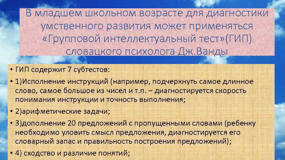 В младшем школьном возрасте для диагностики умственного развития может применяться «Групповой интеллектуальный тест» (ГИП)