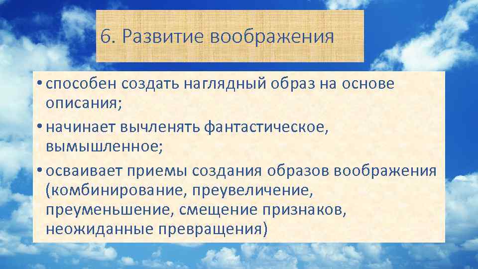 6. Развитие воображения • способен создать наглядный образ на основе описания; • начинает вычленять