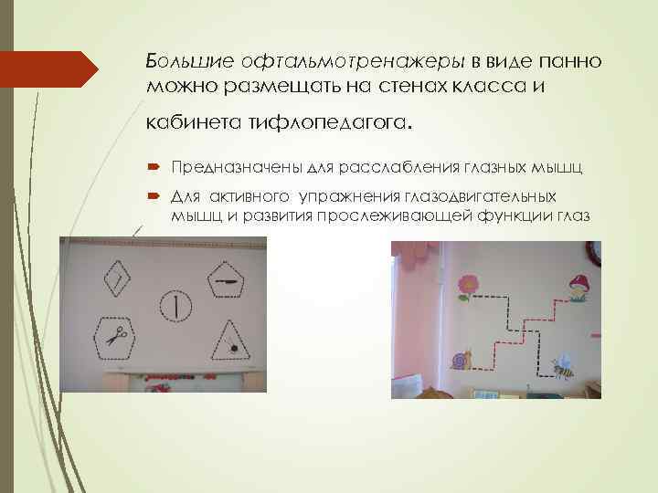 Большие офтальмотренажеры в виде панно можно размещать на стенах класса и кабинета тифлопедагога. Предназначены