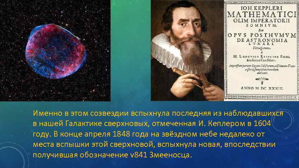 Именно в этом созвездии вспыхнула последняя из наблюдавшихся в нашей Галактике сверхновых, отмеченная И.