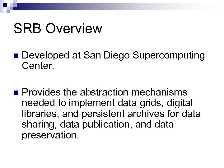 SRB Overview n Developed at San Diego Supercomputing Center. n Provides the abstraction mechanisms