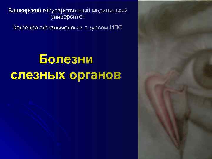 Башкирский государственный медицинский университет Кафедра офтальмологии с курсом ИПО Болезни слезных органов 