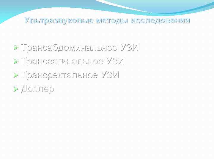 Ультразвуковые методы исследования Трансабдоминальное УЗИ Трансвагинальное УЗИ Трансректальное УЗИ Доплер 