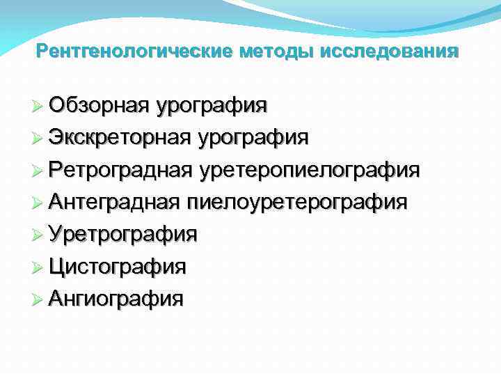 Рентгенологические методы исследования Обзорная урография Экскреторная урография Ретроградная уретеропиелография Антеградная пиелоуретерография Уретрография Цистография Ангиография