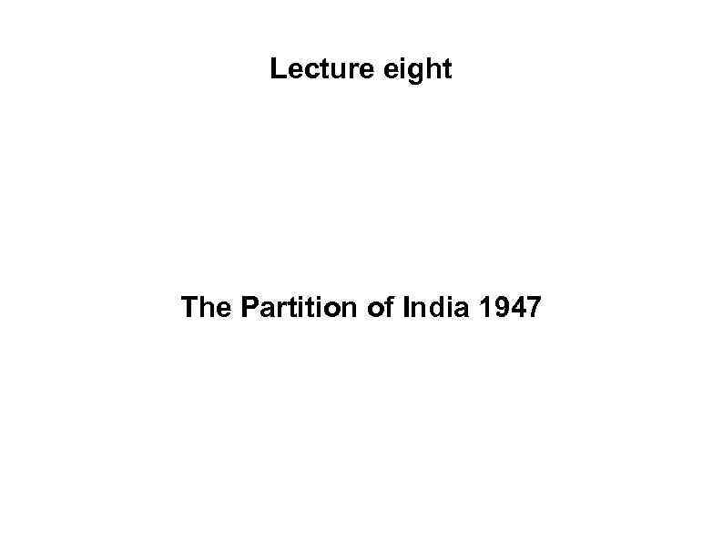 Lecture eight The Partition of India 1947 