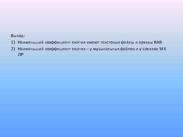 Вывод: 1) Наименьший коэффициент сжатия имеют текстовые файлы и архивы RAR 2) Наименьший коэффициент