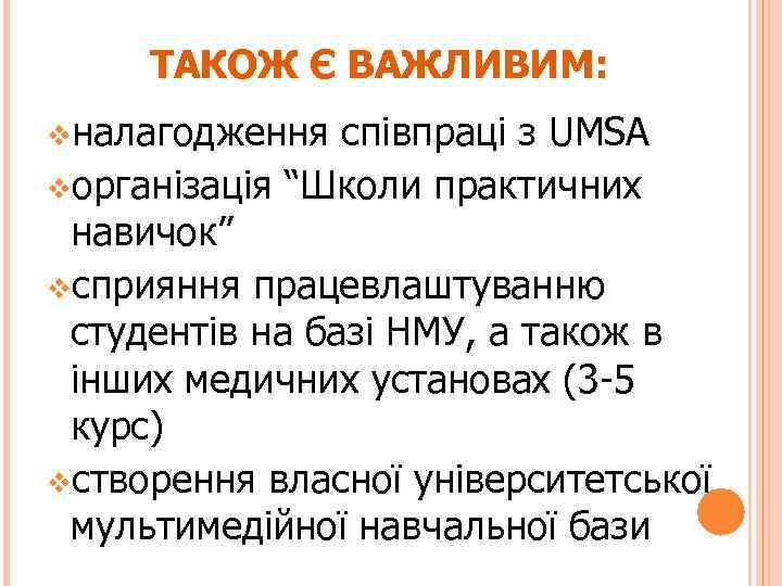 ТАКОЖ Є ВАЖЛИВИМ: vналагодження співпраці з UMSA vорганізація “Школи практичних навичок” vсприяння працевлаштуванню студентів