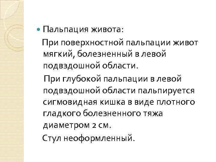 Пальпация живота: При поверхностной пальпации живот мягкий, болезненный в левой подвздошной области. При глубокой