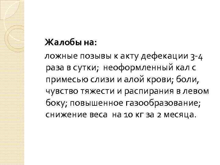 Жалобы на: ложные позывы к акту дефекации 3 -4 раза в сутки; неоформленный кал