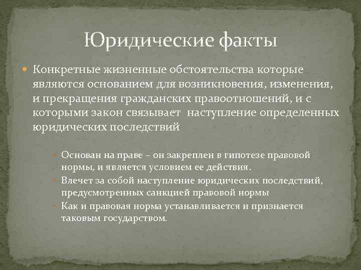 Юридические факты Конкретные жизненные обстоятельства которые являются основанием для возникновения, изменения, и прекращения гражданских