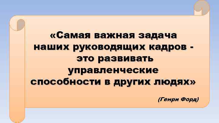  «Самая важная задача наших руководящих кадров это развивать управленческие способности в других людях»