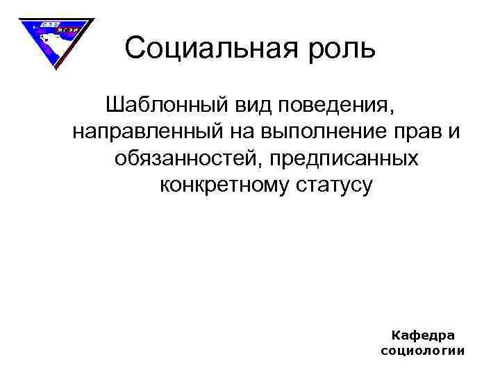 Социальная роль Шаблонный вид поведения, направленный на выполнение прав и обязанностей, предписанных конкретному статусу