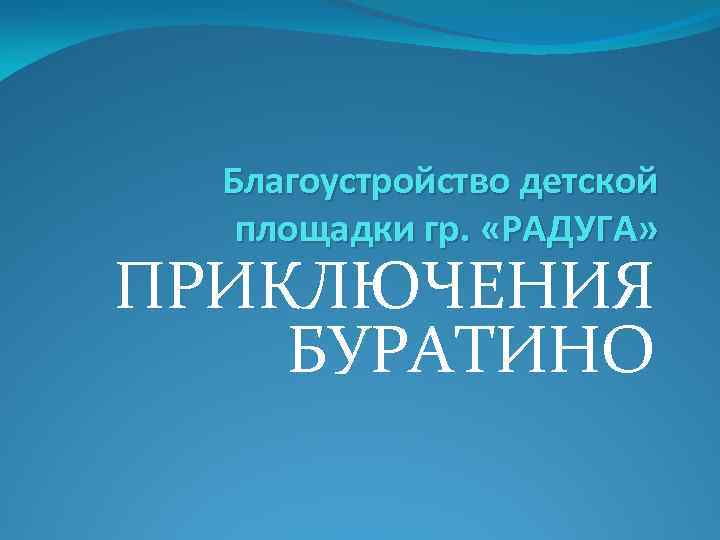 Благоустройство детской площадки гр. «РАДУГА» ПРИКЛЮЧЕНИЯ БУРАТИНО 