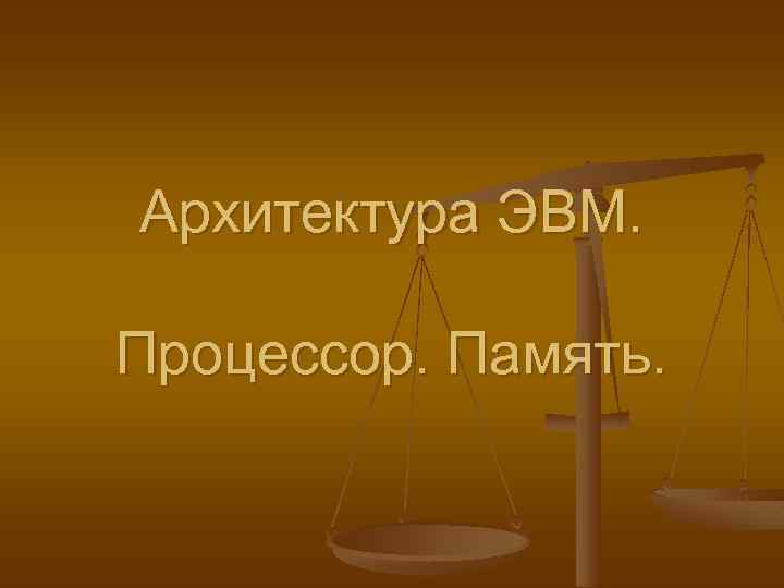 Архитектура ЭВМ. Процессор. Память. 