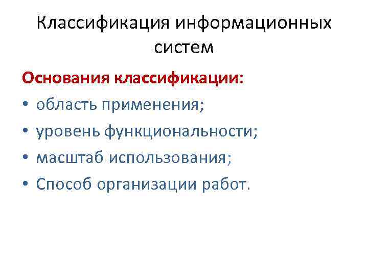 Классификация информационных систем Основания классификации: • область применения; • уровень функциональности; • масштаб использования;