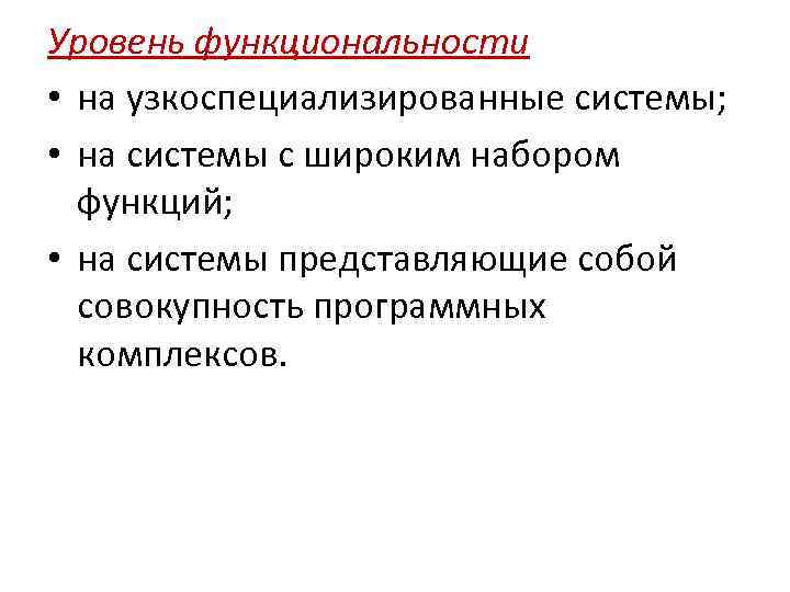 Уровень функциональности • на узкоспециализированные системы; • на системы с широким набором функций; •