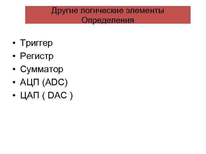 Другие логические элементы Определения • • • Триггер Регистр Сумматор АЦП (ADC) ЦАП (