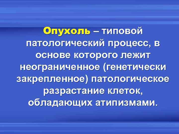 Опухоль – типовой патологический процесс, в основе которого лежит неограниченное (генетически закрепленное) патологическое разрастание