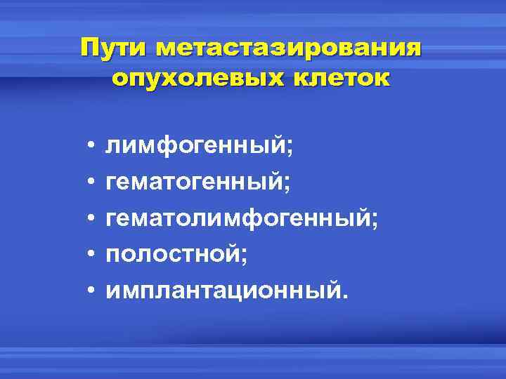 Пути метастазирования опухолевых клеток • • • лимфогенный; гематолимфогенный; полостной; имплантационный. 