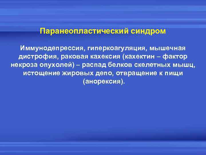 Паранеопластический синдром Иммунодепрессия, гиперкоагуляция, мышечная дистрофия, раковая кахексия (кахектин – фактор некроза опухолей) –