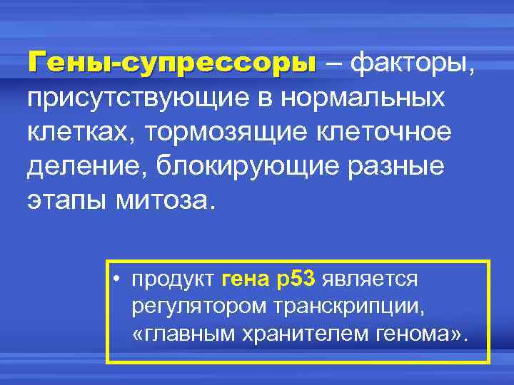 Гены-супрессоры – факторы, присутствующие в нормальных клетках, тормозящие клеточное деление, блокирующие разные этапы митоза.