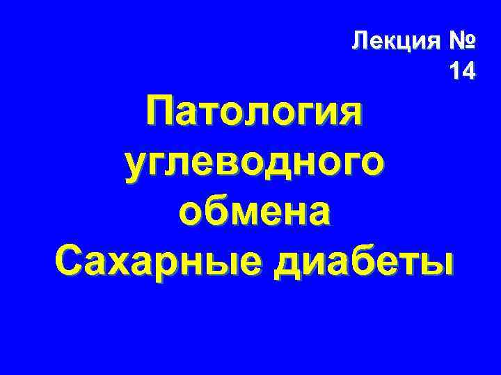 Лекция № 14 Патология углеводного обмена Сахарные диабеты 