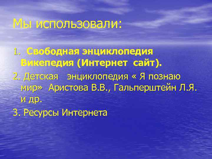 Мы использовали: 1. Свободная энциклопедия 1. Викепедия (Интернет сайт). 2. Детская энциклопедия « Я