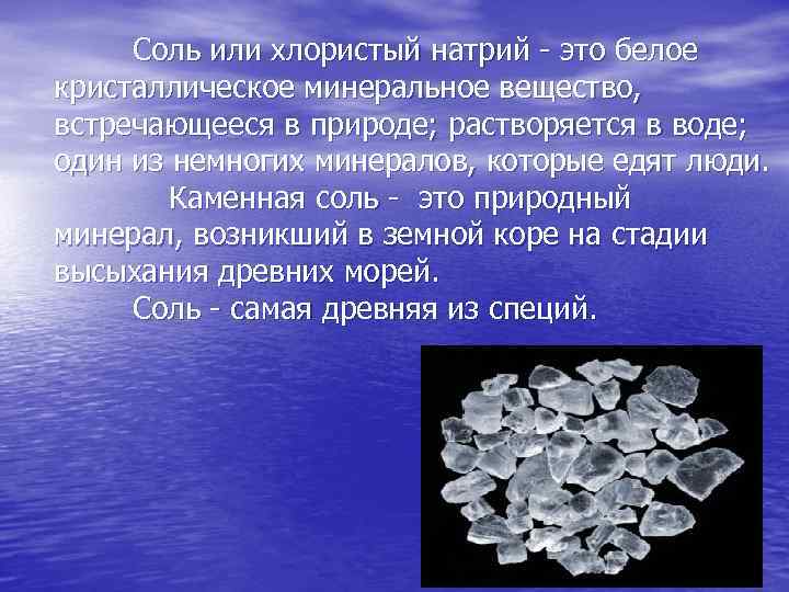 Соль или хлористый натрий - это белое кристаллическое минеральное вещество, встречающееся в природе; растворяется