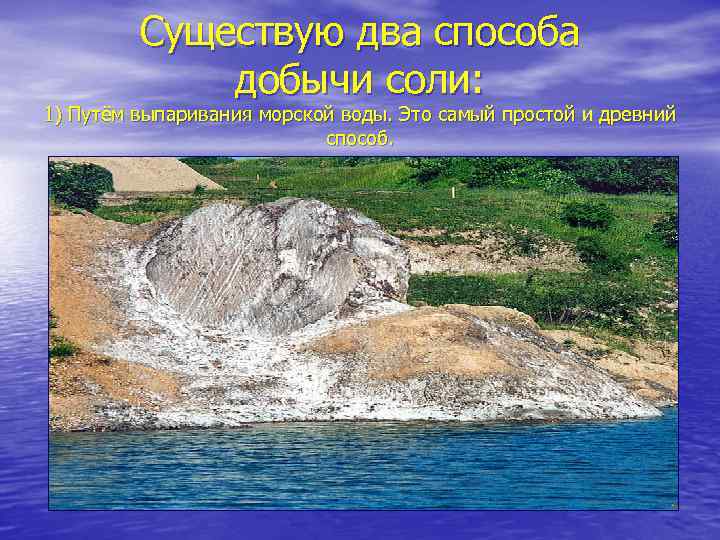 Существую два способа добычи соли: 1) Путём выпаривания морской воды. Это самый простой и