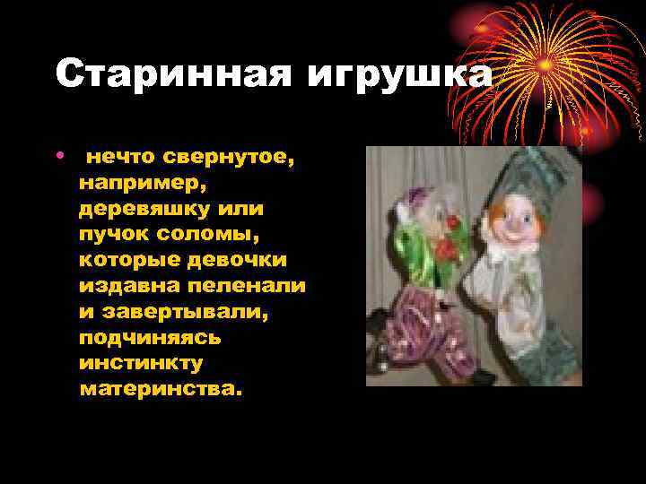 Старинная игрушка • нечто свернутое, например, деревяшку или пучок соломы, которые девочки издавна пеленали