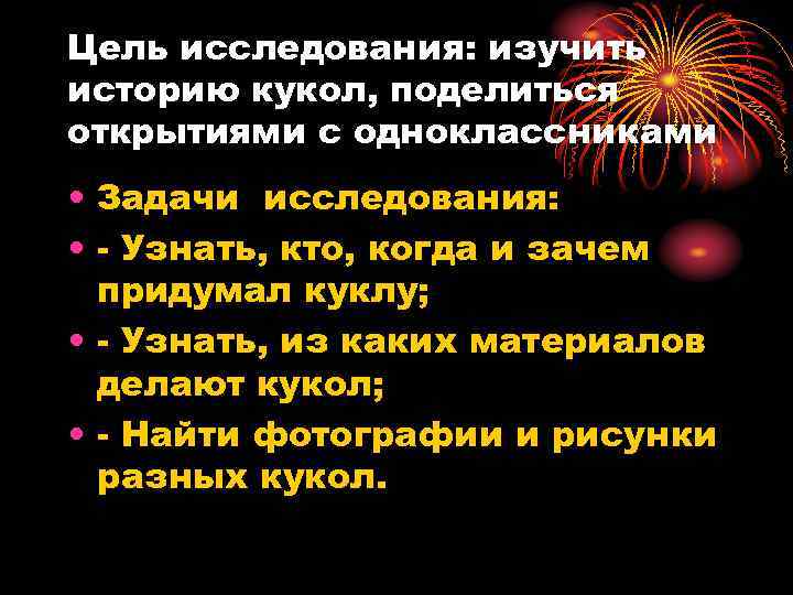 Цель исследования: изучить историю кукол, поделиться открытиями с одноклассниками • Задачи исследования: • -