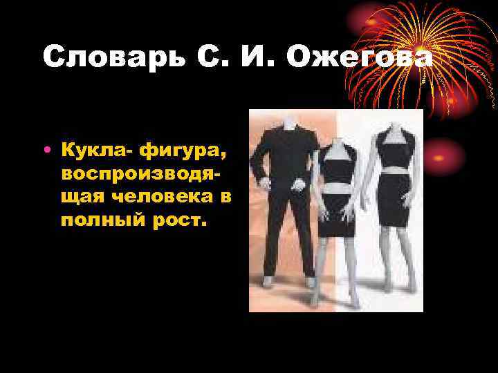 Словарь С. И. Ожегова • Кукла- фигура, воспроизводящая человека в полный рост. 