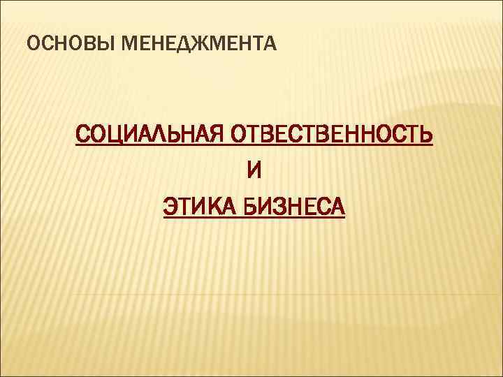 ОСНОВЫ МЕНЕДЖМЕНТА СОЦИАЛЬНАЯ ОТВЕСТВЕННОСТЬ И ЭТИКА БИЗНЕСА 