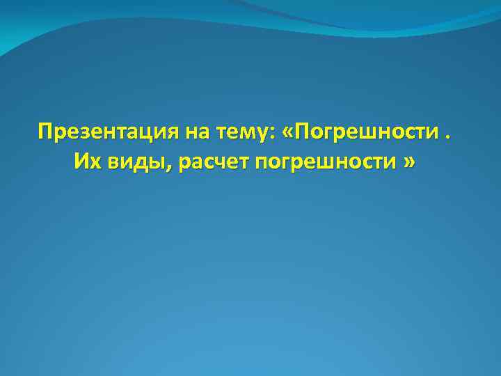 Презентация на тему: «Погрешности. Их виды, расчет погрешности » 