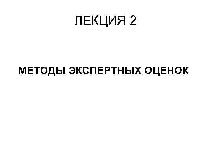 ЛЕКЦИЯ 2 МЕТОДЫ ЭКСПЕРТНЫХ ОЦЕНОК 