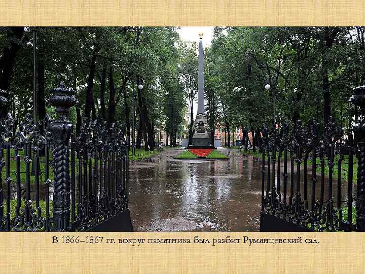 В 1866– 1867 гг. вокруг памятника был разбит Румянцевский сад. 