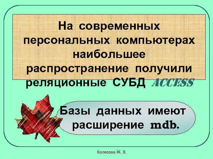 На современных персональных компьютерах наибольшее распространение получили реляционные СУБД ACCESS Базы данных имеют расширение