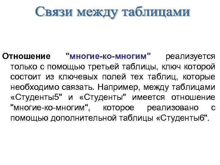 Отношение "многие-ко-многим" реализуется только с помощью третьей таблицы, ключ которой состоит из ключевых полей