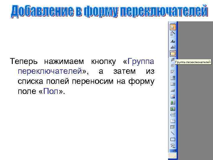 Теперь нажимаем кнопку «Группа переключателей» , а затем из списка полей переносим на форму