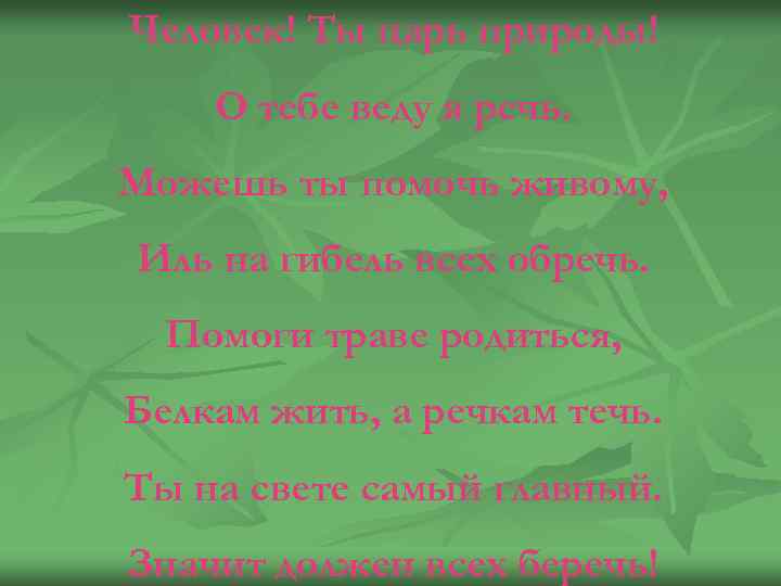 Человек! Ты царь природы! О тебе веду я речь. Можешь ты помочь живому, Иль