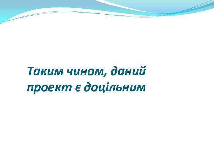 Таким чином, даний проект є доцільним 