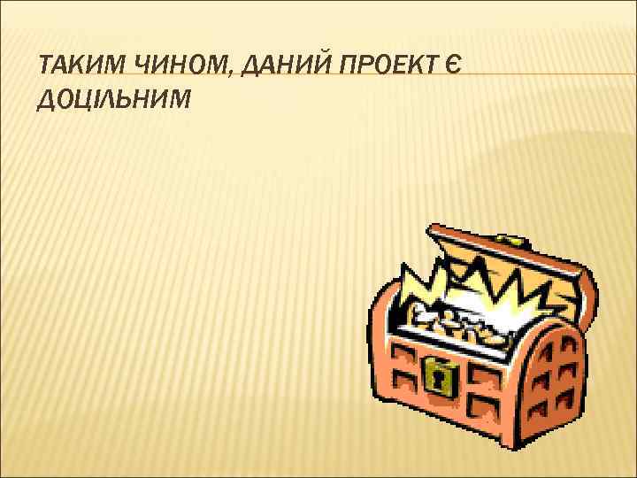 ТАКИМ ЧИНОМ, ДАНИЙ ПРОЕКТ Є ДОЦІЛЬНИМ 