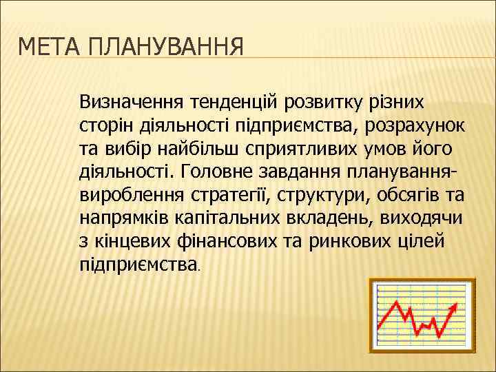 МЕТА ПЛАНУВАННЯ Визначення тенденцій розвитку різних сторін діяльності підприємства, розрахунок та вибір найбільш сприятливих