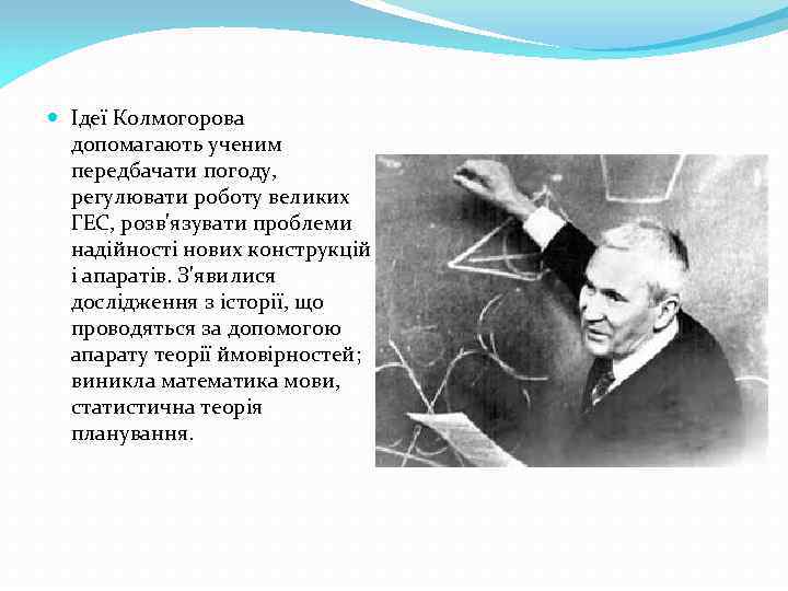  Ідеї Колмогорова допомагають ученим передбачати погоду, регулювати роботу великих ГЕС, розв'язувати проблеми надійності