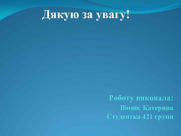 Дякую за увагу! Роботу виконала: Віннік Катерина Студентка 421 групи 