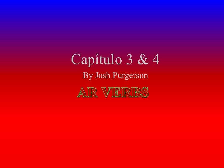 Capítulo 3 & 4 By Josh Purgerson AR VERBS 